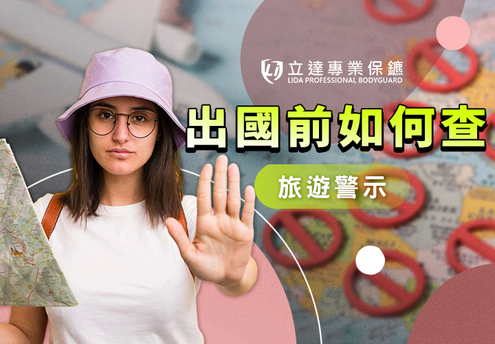 旅遊警示怎麼查？出國前必看的安全資訊與風險判斷指南｜立達專業保鑣