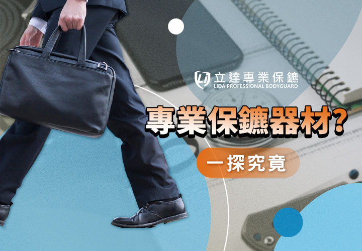 專業保鑣有哪些常規器材呢？讓我們帶您一探究竟｜立達專業保鑣