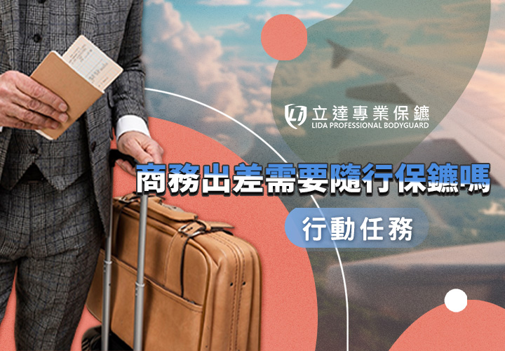 商務出差需要隨行保鑣嗎？跟一般保鑣有什麼不同？｜立達專業保鑣