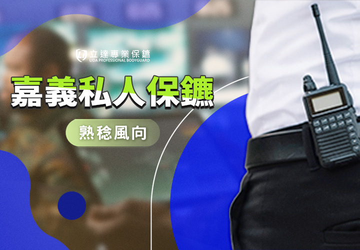 【嘉義私人保鑣推薦】立達專業保鑣投身守護經濟發展與社會治安