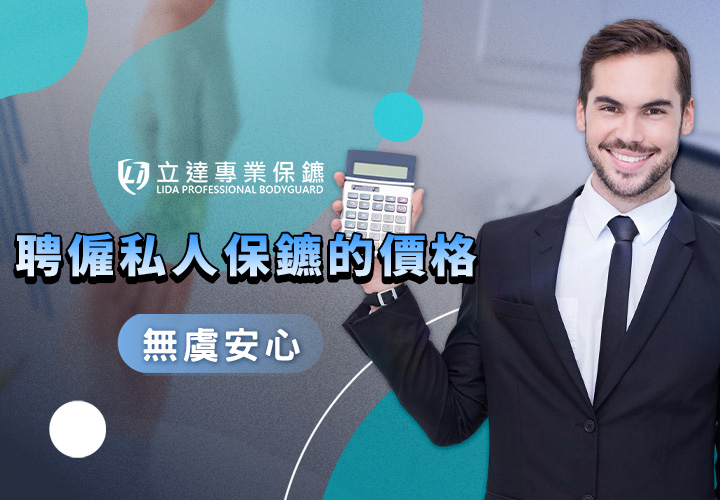 臺灣私人保鑣的收費怎樣算才合理？在這裡一次報您知｜立達專業保鑣